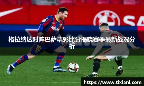 格拉纳达对阵巴萨精彩比分揭晓赛季最新战况分析
